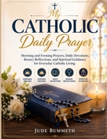 My Catholic Daily Prayer: Morning and Evening Prayers, Daily Devotions, Rosary Reflections,and Spiritual Guidance for Everyday Catholic Living B0H362MWPJ Book Cover