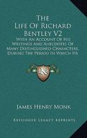 The Life Of Richard Bentley V2: With An Account Of His Writings And Anecdotes Of Many Distinguished Characters, During The Period In Which He Flourished (1833) 1165130254 Book Cover