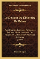 Le Dessein De L'Histoire De Reims: Avec Diverses Curieuses Remarques Touchant L'Establissement Des Peuples, Et La Fondation Des Villes De France (1635) 1104987961 Book Cover
