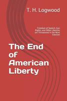 The End of American Liberty: Freedom of Speech, Gun Rights, and Other Liberties are Threatened in the Next Election 1074878124 Book Cover