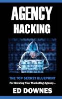 Agency Hacking: Create, Launch, and Grow Your Local Marketing Agency 1982080620 Book Cover