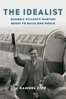 The Idealist: Wendell Willkie's Wartime Quest to Build One World 0674737512 Book Cover