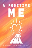 A Positive Me: A Pathway To A Positive Life 1687512752 Book Cover