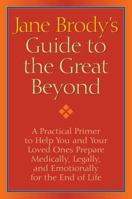 Jane Brody's Guide to the Great Beyond: A Practical Primer to Help You and Your Loved Ones Prepare Medically, Legally, and Emotionally for the End of Life 1400066549 Book Cover