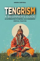 Tengrism: A Beginner's Guide: An Introduction to Central Asia's Indigenous Spiritual Tradition B0F3DN4QY7 Book Cover