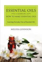 Essential Oils: A Guide on How to Make Essential Oils: Learning Everyday Uses of Essential Oils 1632875055 Book Cover