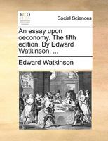 An essay upon oeconomy. The fifth edition. By Edward Watkinson, ... 1170758479 Book Cover