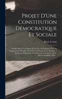 Projet D'Une Constitution Démocratique Et Sociale: Fondée Sur La Loi Même De La Vie, Et Donnant, Par Une Organisation Véritable De L'État, La ... Le Moyen Infaillible D'Or... B0BQRQP8KJ Book Cover