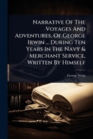 Narrative Of The Voyages And Adventures, Of George Irwin ... During Ten Years In The Navy & Merchant Service, Written By Himself 1024496368 Book Cover