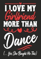 I love my Girlfriend More Than  Dance (...yes,she bought me this): Journal-notebook funny quotes gift for Him,Dance lovers, Boyfriend Valentine Gift or any occasion 1650448201 Book Cover