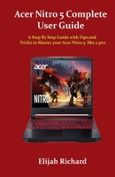 Acer Nitro 5 Complete User Guide: A Step By Step Guide with Tips and Tricks to Master your Acer Nitro 5 like a pro B08WZ8XNT7 Book Cover