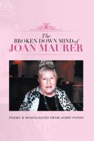 The Broken Down Mind of Joan Maurer: Poems & Monologues from Ashby Ponds 1493148419 Book Cover