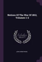 Notices Of The War Of 1812, Volumes 1-2 1378305833 Book Cover