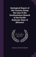 Geological Report of the Country Along the Line of the Southwestern Branch of the Pacific Railroad, State of Missouri 1340053470 Book Cover