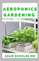 Aeroponics Gardening: The Ultimate Guide to Grow your own Aeroponics Garden at Home: Fruit, Vegetable, Herbs. B084B14VP2 Book Cover