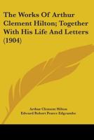 The Works Of Arthur Clement Hilton; Together With His Life And Letters 1177874458 Book Cover