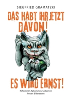 Das habt Ihr jetzt davon! Es wird ernst!: Reflexionen, Aphorismen, Sarkasmen, Possen und Narreteien 3756251594 Book Cover