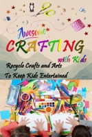 Awesome Crafting with Kids - Recycle Crafts and Arts To Keep Kids Entertained B08DC9ZRDM Book Cover