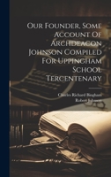 Our Founder, Some Account Of Archdeacon Johnson Compiled For Uppingham School Tercentenary 1019539720 Book Cover