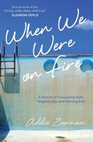 When We Were on Fire: A Memoir of Consuming Faith, Tangled Love, and Starting Over 1601425457 Book Cover