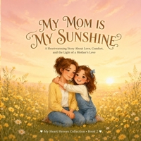 My Mom Is My Sunshine: A Heartwarming Story About a Mother's Love, Kindness, and Everyday Magic (My Heart Heroes Collection) B0H62JC2B5 Book Cover