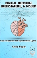 Biblical Knowledge, Understanding & Wisdom: God's Separate Yet Symmetrical Cycle 1080431136 Book Cover