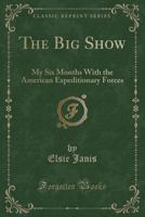 The Big Show: My Six Months With the American Expeditionary Forces 1015645879 Book Cover