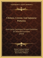 Chinese, Corean And Japanese Potteries: Descriptive Catalogue Of Loan Exhibition Of Selected Examples 110463239X Book Cover