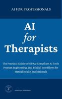 AI for Therapists: The Practical Guide to HIPAA-Compliant AI Tools, Prompt Engineering, and Ethical Workflows for Mental Health Professionals (AI for Prefessionals) 1964326036 Book Cover