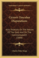 Cicero's Tusculan Disputations: Also Treatises On The Nature Of The Gods And On The Commonwealth 0548728496 Book Cover