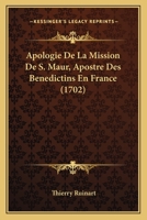 Apologie de La Mission de S. Maur, Apostre Des Ba(c)Na(c)Dictins En France. Avec Une Addition: Touchant Saint Placide, Premier Martyr de L'Ordre de S. Benoist 2012835368 Book Cover