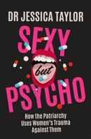 Sexy But Psycho: How the Patriarchy Uses Women’s Trauma Against Them 1472135490 Book Cover