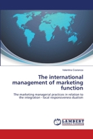The international management of marketing function: The marketing managerial practices in relation to the integration - local responsiveness dualism 3659162655 Book Cover