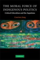 The Moral Force of Indigenous Politics: Critical Liberalism and the Zapatistas (Contemporary Political Theory) 0521703476 Book Cover