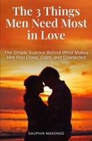 The 3 Things Men Need Most in Love: The Simple Science Behind What Makes Him Feel Close, Calm, and Connected B0H3GMHJJV Book Cover