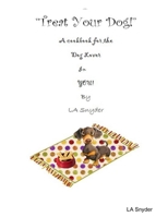 Treat Your Dog - A Cookbook for the Dog Lover in YOU! 1105620778 Book Cover