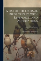 A List of the Diurnal Birds of Prey, With References and Annotations; Also a Record of Specimens Pre 1022162802 Book Cover