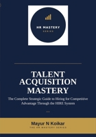 Talent Acquisition Mastery: The Complete Strategic Guide to Hiring for Competitive Advantage Through the HIRE System™ (HR Mastery Series) B0H9KS95ZY Book Cover