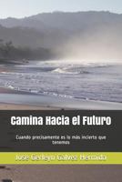 Camina Hacia el Futuro: Cuando precisamente es lo más incierto que tenemos 1796334081 Book Cover