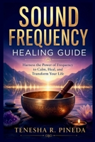 SOUND FREQUENCY HEALING GUIDE: Harness the Power of Frequency to Calm, Heal, and Transform Your Life B0GYMJYPR7 Book Cover