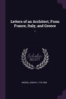 Letters of an Architect, from France, Italy, and Greece: 1 1379062462 Book Cover