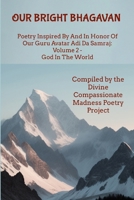 Our Bright Bhagavan: Poetry Inspired By And In Honor Of Our Guru Avatar Adi Da Samraj: Volume 2 - God In The World 1304218759 Book Cover