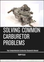 SOLVING COMMON CARBURETOR PROBLEMS: Your Comprehensive Carburetor Diagnostic Manual B0F6NSV75C Book Cover