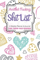 Another Fucking Shit List A Weekly Planner & Journal For Tired-Ass Women: 2020 Funny Swearing Gifts 1707851360 Book Cover