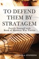 To Defend Them By Stratagem: Fortify Yourself with Book of Mormon War Tactics 0996873007 Book Cover
