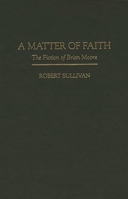 A Matter of Faith: The Fiction of Brian Moore (Contributions to the Study of World Literature) 0313298718 Book Cover