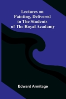 Lectures on Painting, Delivered to the Students of the Royal Acadamy 9373057693 Book Cover