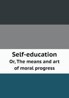 Self-education: Or, The Means And Art Of Moral Progress 1017492131 Book Cover