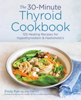 The 30-Minute Thyroid Cookbook: 125 Healing Recipes for Hypothyroidism and Hashimoto's 1641522682 Book Cover