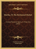 Martha, Or The Richmond Market: A Grand Romantic Opera, In Three Acts 1162106883 Book Cover